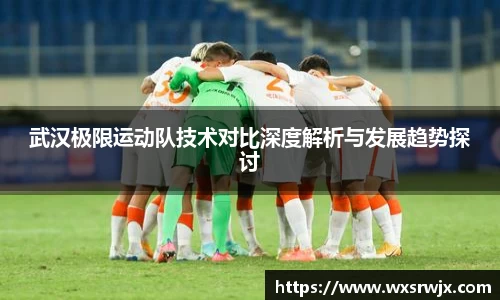 武汉极限运动队技术对比深度解析与发展趋势探讨