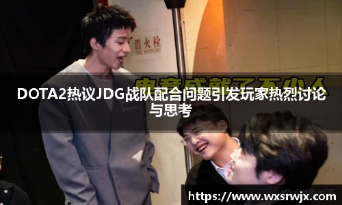 DOTA2热议JDG战队配合问题引发玩家热烈讨论与思考