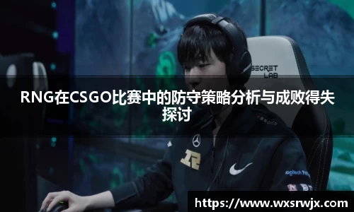 RNG在CSGO比赛中的防守策略分析与成败得失探讨