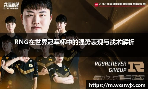 RNG在世界冠军杯中的强势表现与战术解析