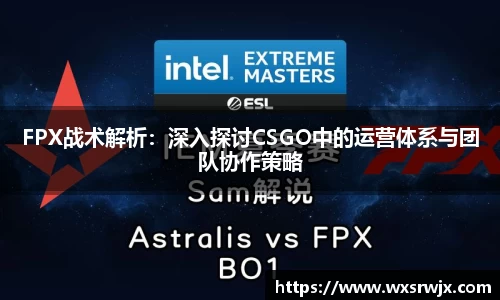 FPX战术解析：深入探讨CSGO中的运营体系与团队协作策略