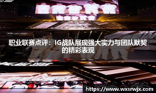 职业联赛点评：IG战队展现强大实力与团队默契的精彩表现