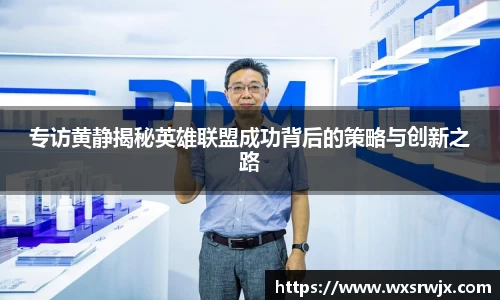 专访黄静揭秘英雄联盟成功背后的策略与创新之路