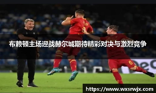 布赖顿主场迎战赫尔城期待精彩对决与激烈竞争