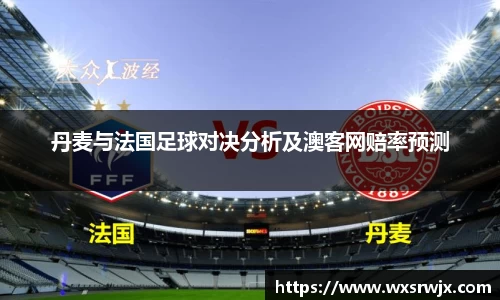 丹麦与法国足球对决分析及澳客网赔率预测