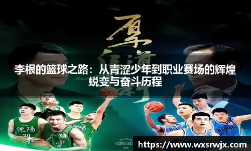 李根的篮球之路：从青涩少年到职业赛场的辉煌蜕变与奋斗历程