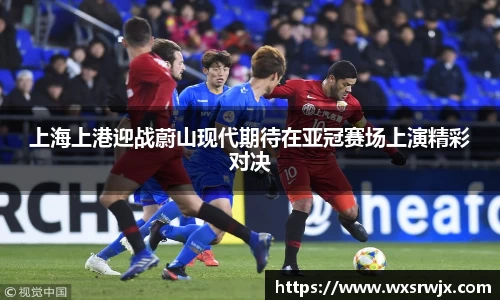上海上港迎战蔚山现代期待在亚冠赛场上演精彩对决