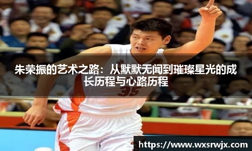 朱荣振的艺术之路：从默默无闻到璀璨星光的成长历程与心路历程