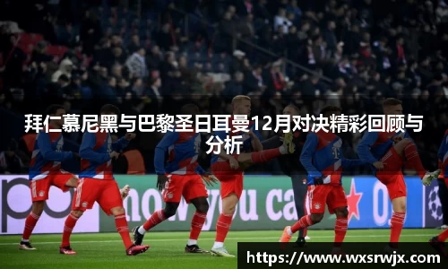 拜仁慕尼黑与巴黎圣日耳曼12月对决精彩回顾与分析