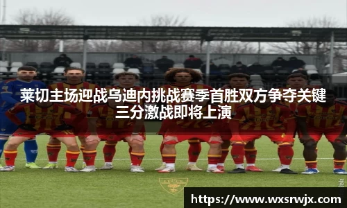 莱切主场迎战乌迪内挑战赛季首胜双方争夺关键三分激战即将上演