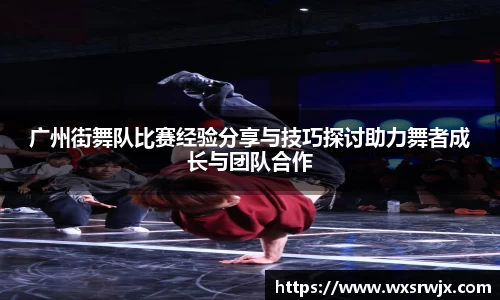 广州街舞队比赛经验分享与技巧探讨助力舞者成长与团队合作