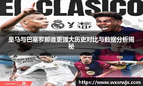 皇马与巴塞罗那谁更强大历史对比与数据分析揭秘